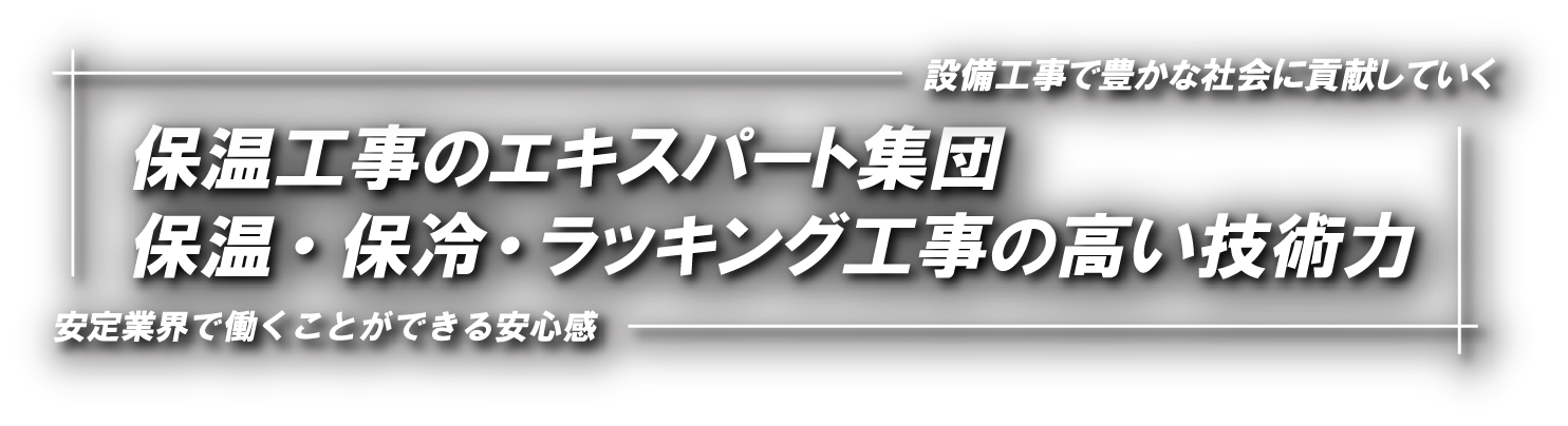 保温工事のエキスパート集団。保温・保冷・ラッキング工事の高い技術力